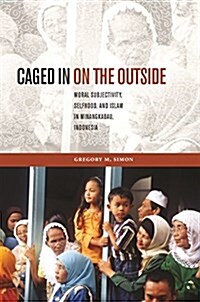 Caged in on the Outside: Moral Subjectivity, Selfhood, and Islam in Minangkabau, Indonesia (Paperback)