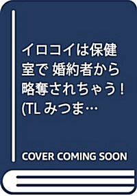 알라딘 イロコイは保健室で 婚約者から略奪されちゃう Tlみつまめコミックス コミック