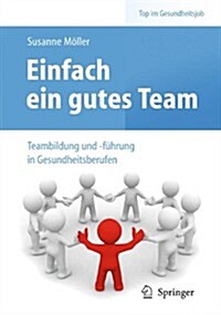 Einfach Ein Gutes Team - Teambildung Und -Fuhrung in Gesundheitsberufen (Paperback, 2010)