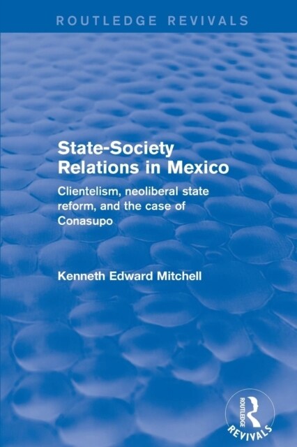 Revival: State-Society Relations in Mexico (2001) : Clientelism, Neoliberal State Reform, and the Case of Conasupo (Paperback)
