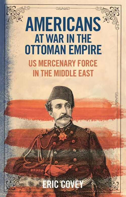 Americans at War in the Ottoman Empire : US Mercenary Force in the Middle East (Hardcover)