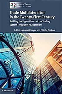 Trade Multilateralism in the  Twenty-First Century : Building the Upper Floors of the Trading System Through WTO Accessions (Paperback)
