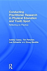 Conducting Practitioner Research in Physical Education and Youth Sport : Reflecting on Practice (Hardcover)