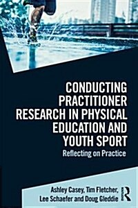 Conducting Practitioner Research in Physical Education and Youth Sport : Reflecting on Practice (Paperback)