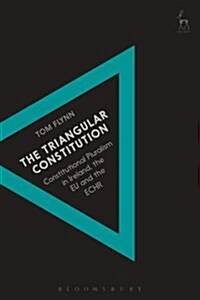 The Triangular Constitution : Constitutional Pluralism in Ireland, the EU and the ECHR (Hardcover)
