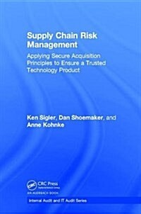 Supply Chain Risk Management : Applying Secure Acquisition Principles to Ensure a Trusted Technology Product (Hardcover)