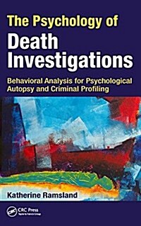 The Psychology of Death Investigations : Behavioral Analysis for Psychological Autopsy and Criminal Profiling (Hardcover)