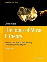 The topos of music. 1, Theory : geometric logic, classification, harmony, counterpoint, motives, rhythm [electronic resource] / 2nd ed