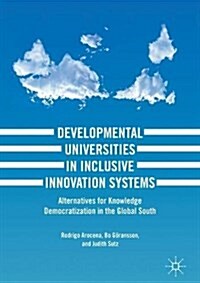 Developmental Universities in Inclusive Innovation Systems: Alternatives for Knowledge Democratization in the Global South (Hardcover, 2018)