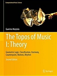 The Topos of Music I: Theory: Geometric Logic, Classification, Harmony, Counterpoint, Motives, Rhythm (Hardcover, 2, 2017)