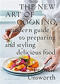 The New Art of Cooking : A Modern Guide to Preparing and Styling Delicious Food (Hardcover)