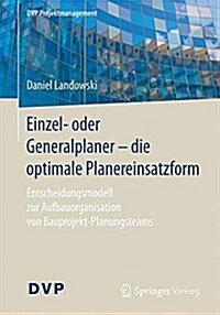 Einzel- Oder Generalplaner - Die Optimale Planereinsatzform: Entscheidungsmodell Zur Aufbauorganisation Von Bauprojekt-Planungsteams (Paperback, 1. Aufl. 2017)