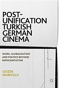 Post-Unification Turkish German Cinema: Work, Globalisation and Politics Beyond Representation (Hardcover, 2018)