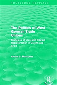 The Politics of West German Trade Unions : Strategies of Class and Interest Representation in Growth and Crisis (Paperback)