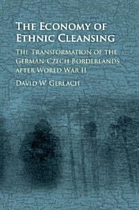 The Economy of Ethnic Cleansing : The Transformation of the German-Czech Borderlands after World War II (Hardcover)