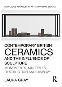 Contemporary British Ceramics and the Influence of Sculpture : Monuments, Multiples, Destruction and Display (Hardcover)