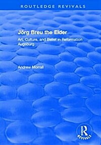 Jorg Breu the Elder : Art, Culture, and Belief in Reformation Augsburg (Paperback)