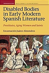 Disabled Bodies in Early Modern Spanish Literature : Prostitutes, Aging Women and Saints (Hardcover)