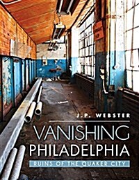 Vanishing Philadelphia: Ruins of the Quaker City (Hardcover)