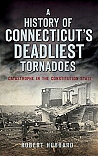 A History of Connecticuts Deadliest Tornadoes: Catastrophe in the Constitution State (Hardcover)