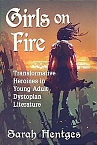 Girls on Fire: Transformative Heroines in Young Adult Dystopian Literature (Paperback)