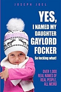 Yes, I Named My Daughter Gaylord Focker. So Focking What!: (Over 1,000 Real Names of Real People) All Weird! (Paperback)