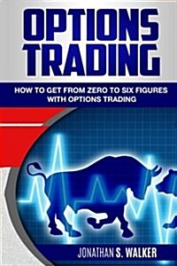 Options Trading: How to Get from Zero to Six Figures with Options Trading (Paperback)