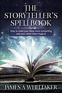 The Storytellers Spellbook: How to Make Your Ideas More Compelling and Your Career More Magical (Paperback)