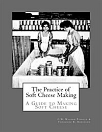 The Practice of Soft Cheese Making: A Guide to Making Soft Cheese (Paperback)