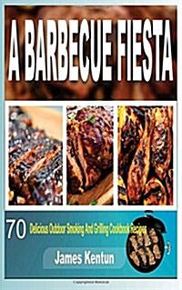 A Barbecue Fiesta: 70 Delicious Outdoor Smoking and Grilling Cookbook Recipes (Paperback)