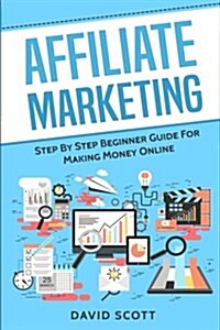 Affiliate Marketing: Step by Step Beginner Guide for Making Money Online (Paperback)
