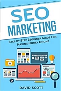 Seo Marketing: Step by Step Beginner Guide for Making Money Online (Paperback)