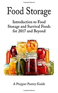 Food Storage: Introduction to Food Storage and Survival Foods for 2017 and Beyond (Paperback)