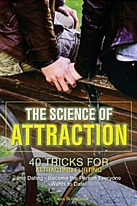 The Science of Attraction: 40 Tricks for Attracting Flirting and Dating - Become the Person Everyone Wants to Date! (Paperback)