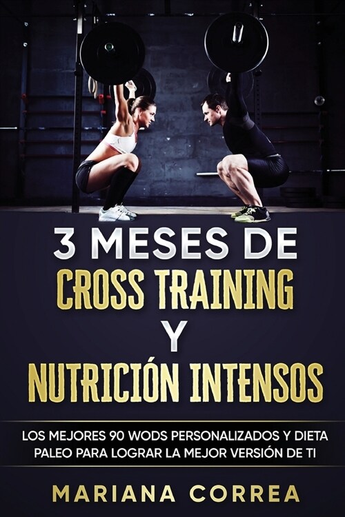 3 Meses de Cross Training y Nutricion Intensos: Los Mejores 90 Wods Personalizados y Dieta Paleo Para Lograr La Mejor Version de Ti (Paperback)