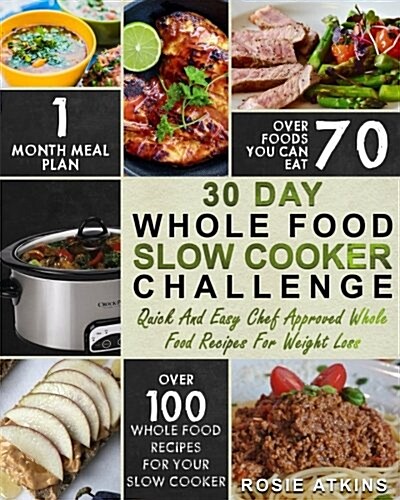 30 Day Whole Food Slow Cooker Challenge: Whole Food Recipes for Your Slow Cooker - Quick and Easy Chef Approved Whole Food Recipes for Weight Loss (Paperback)