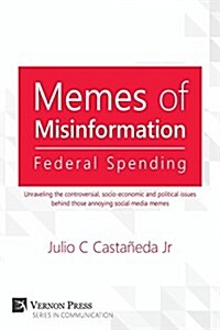 Memes of Misinformation: Federal Spending: Unraveling the Controversial, Socio-Economic and Political Issues Behind Those Annoying Social Media (Paperback)