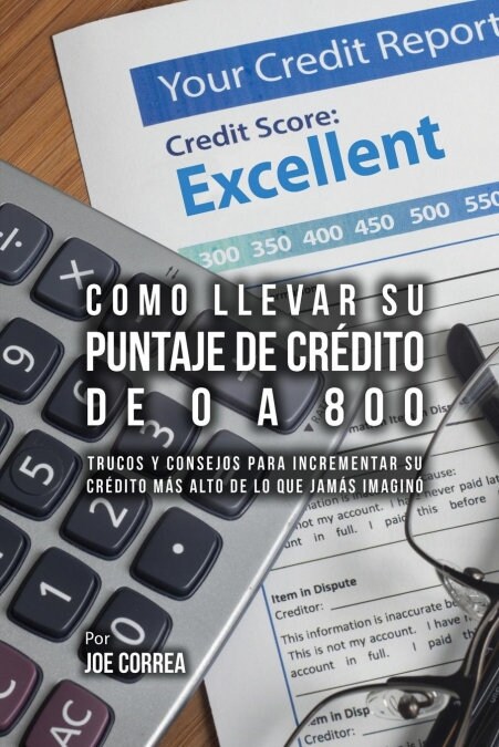 Como Llevar Su Puntaje de Cr?ito de 0 a 800: Trucos y Consejos Para Incrementar Su Cr?ito M? Alto de Lo Que Jam? Imagin? (Paperback)