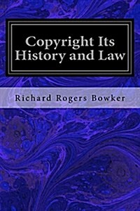 Copyright Its History and Law: Being a Summary of the Principles and Practice of Copyright with Special Reference to the American Code of 1909 and th (Paperback)