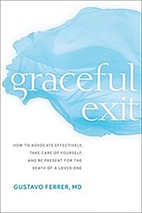 Graceful Exit: How to Advocate Effectively, Take Care of Yourself, and Be Present for the Death of a Loved One (Paperback)