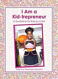 I Am a Kid-Trepreneur: A Guideline for Kids by a Kid (Hardcover)