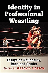 Identity in Professional Wrestling: Essays on Nationality, Race and Gender (Paperback)