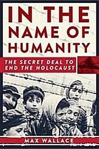 In the Name of Humanity: The Secret Deal to End the Holocaust (Hardcover)