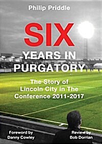 Six Years in Purgatory: The Story of Lincoln City in the Conference 2011-2017 (Paperback)