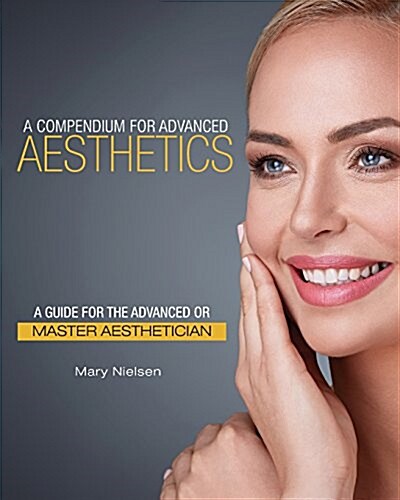 A Compendium for Advanced Aesthetics: A Guide for the Advanced or Master Aesthetician (Paperback)