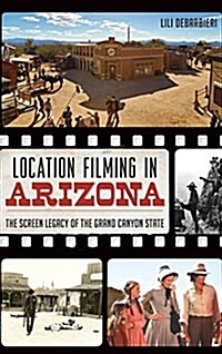 Location Filming in Arizona: The Screen Legacy of the Grand Canyon State (Hardcover)