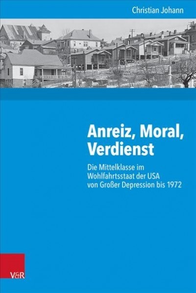 Anreiz, Moral, Verdienst: Die Mittelklasse Im Wohlfahrtsstaat Der USA Von Grosser Depression Bis 1972 (Hardcover)