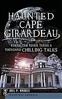 Haunted Cape Girardeau: Where the River Turns a Thousand Chilling Tales (Hardcover)