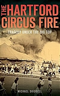 The Hartford Circus Fire: Tragedy Under the Big Top (Hardcover)