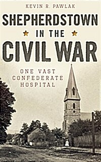 Shepherdstown in the Civil War: One Vast Confederate Hospital (Hardcover)